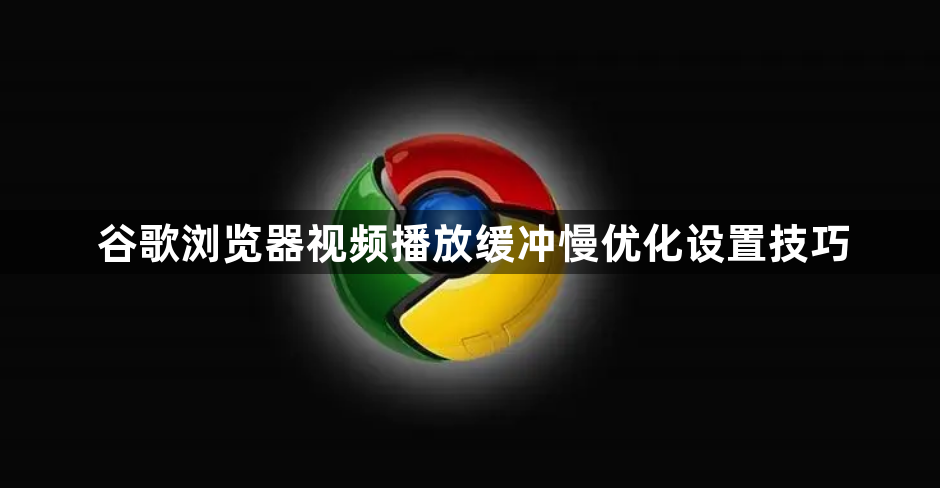 谷歌浏览器视频播放缓冲慢优化设置技巧1