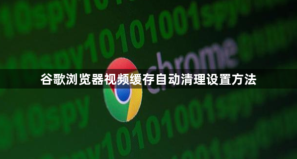 谷歌浏览器视频缓存自动清理设置方法1