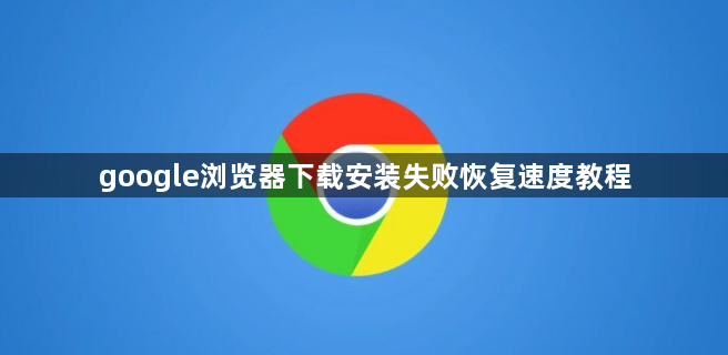 google浏览器下载安装失败恢复速度教程1