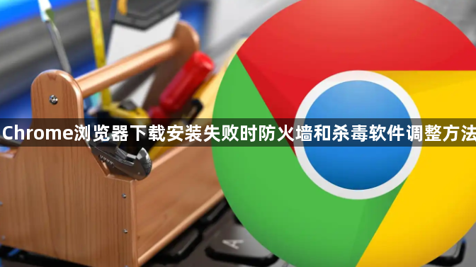 Chrome浏览器下载安装失败时防火墙和杀毒软件调整方法1