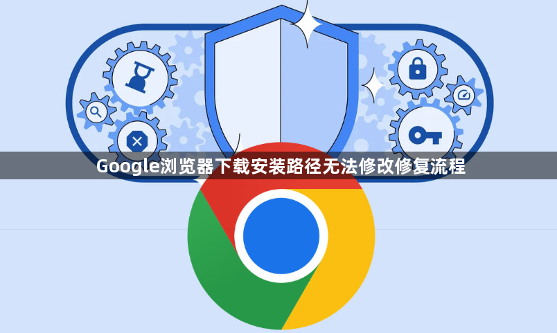 Google浏览器下载安装路径无法修改修复流程1