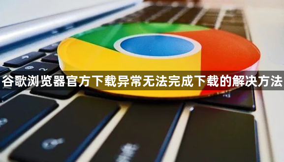 谷歌浏览器官方下载异常无法完成下载的解决方法1