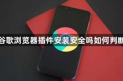 谷歌浏览器插件安装安全吗如何判断1