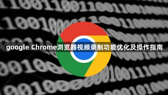google Chrome浏览器视频录制功能优化及操作指南1