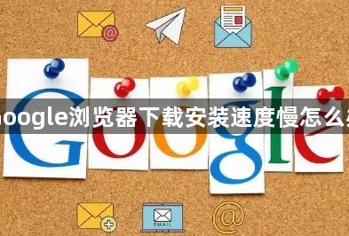 Google浏览器下载安装速度慢怎么办1