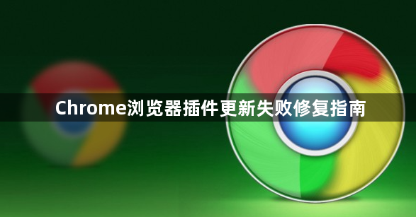 Chrome浏览器插件更新失败修复指南1