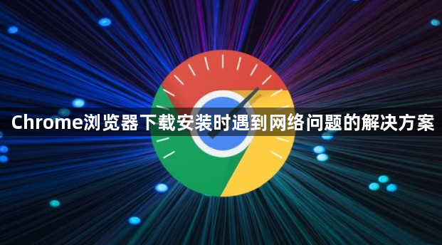 Chrome浏览器下载安装时遇到网络问题的解决方案1