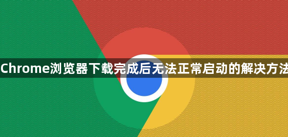 Chrome浏览器下载完成后无法正常启动的解决方法1