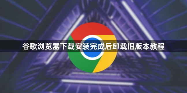 谷歌浏览器下载安装完成后卸载旧版本教程1