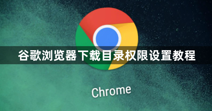 谷歌浏览器下载目录权限设置教程1