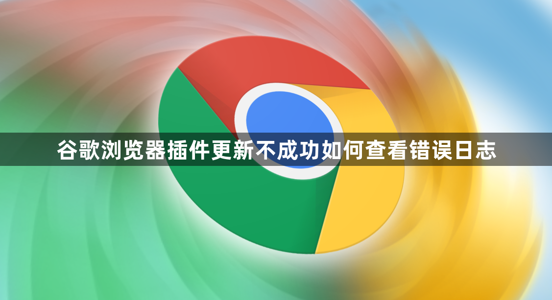 谷歌浏览器插件更新不成功如何查看错误日志1