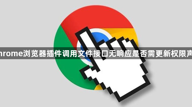 Chrome浏览器插件调用文件接口无响应是否需更新权限声明1