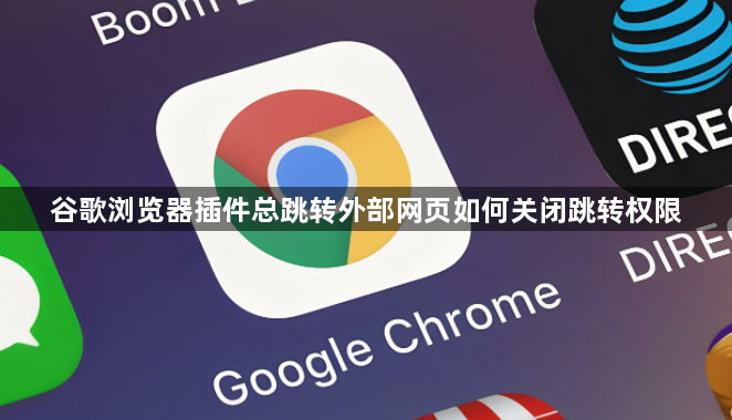 谷歌浏览器插件总跳转外部网页如何关闭跳转权限1