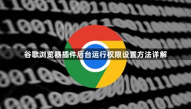 谷歌浏览器插件后台运行权限设置方法详解1
