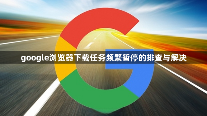 google浏览器下载任务频繁暂停的排查与解决1