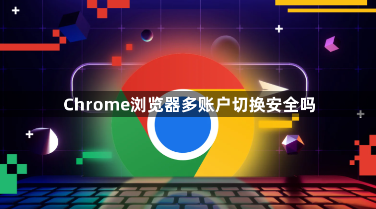 Chrome浏览器多账户切换安全吗1