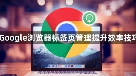 Google浏览器标签页管理提升效率技巧1