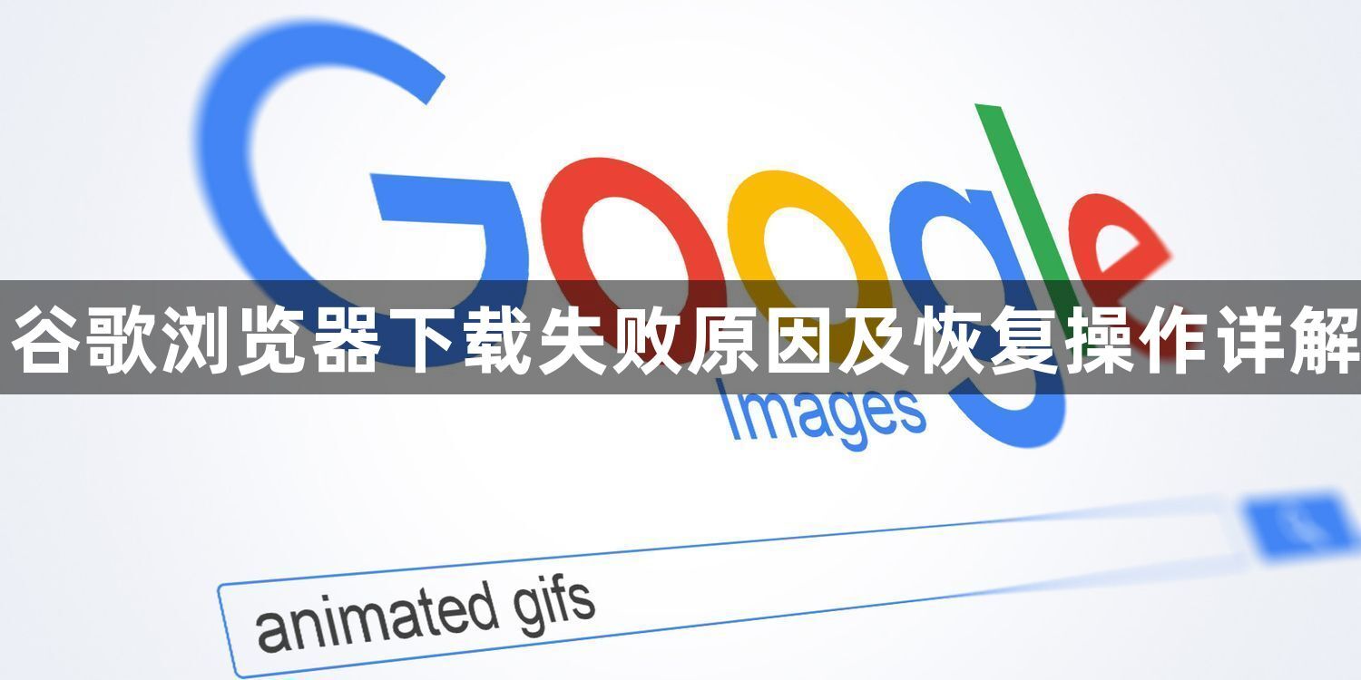 谷歌浏览器下载失败原因及恢复操作详解1
