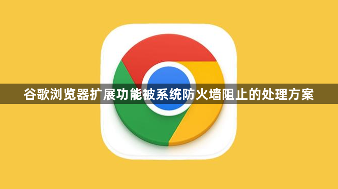 谷歌浏览器扩展功能被系统防火墙阻止的处理方案1