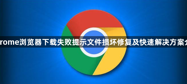 Chrome浏览器下载失败提示文件损坏修复及快速解决方案介绍1