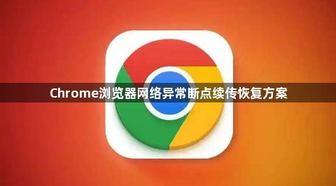Chrome浏览器网络异常断点续传恢复方案1