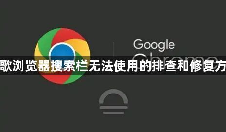 谷歌浏览器搜索栏无法使用的排查和修复方法1