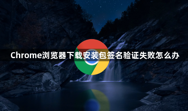 Chrome浏览器下载安装包签名验证失败怎么办1