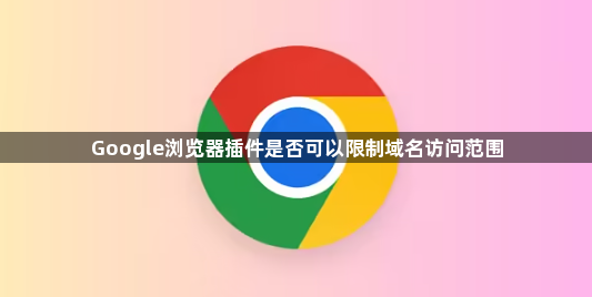 Google浏览器插件是否可以限制域名访问范围1
