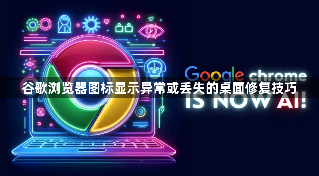 谷歌浏览器图标显示异常或丢失的桌面修复技巧1