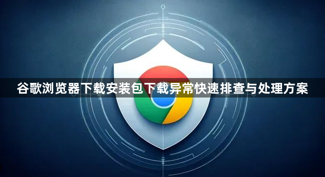 谷歌浏览器下载安装包下载异常快速排查与处理方案1
