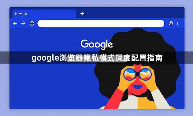 google浏览器隐私模式深度配置指南1