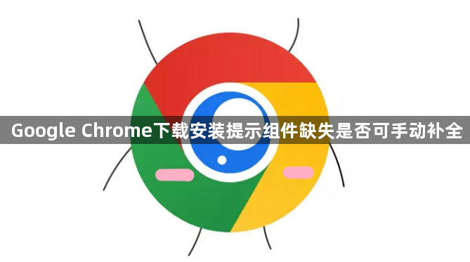Google Chrome下载安装提示组件缺失是否可手动补全1
