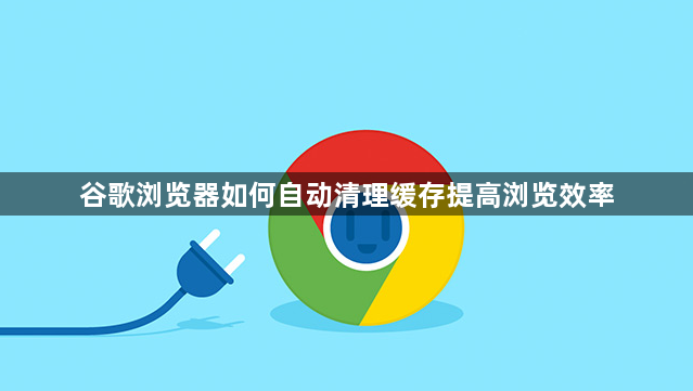 谷歌浏览器如何自动清理缓存提高浏览效率1