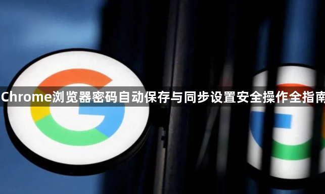 Chrome浏览器密码自动保存与同步设置安全操作全指南1
