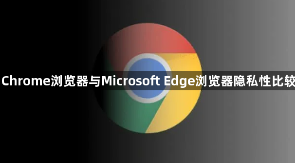 Chrome浏览器与Microsoft Edge浏览器隐私性比较1