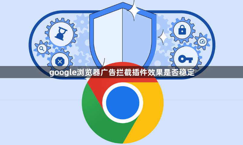google浏览器广告拦截插件效果是否稳定1