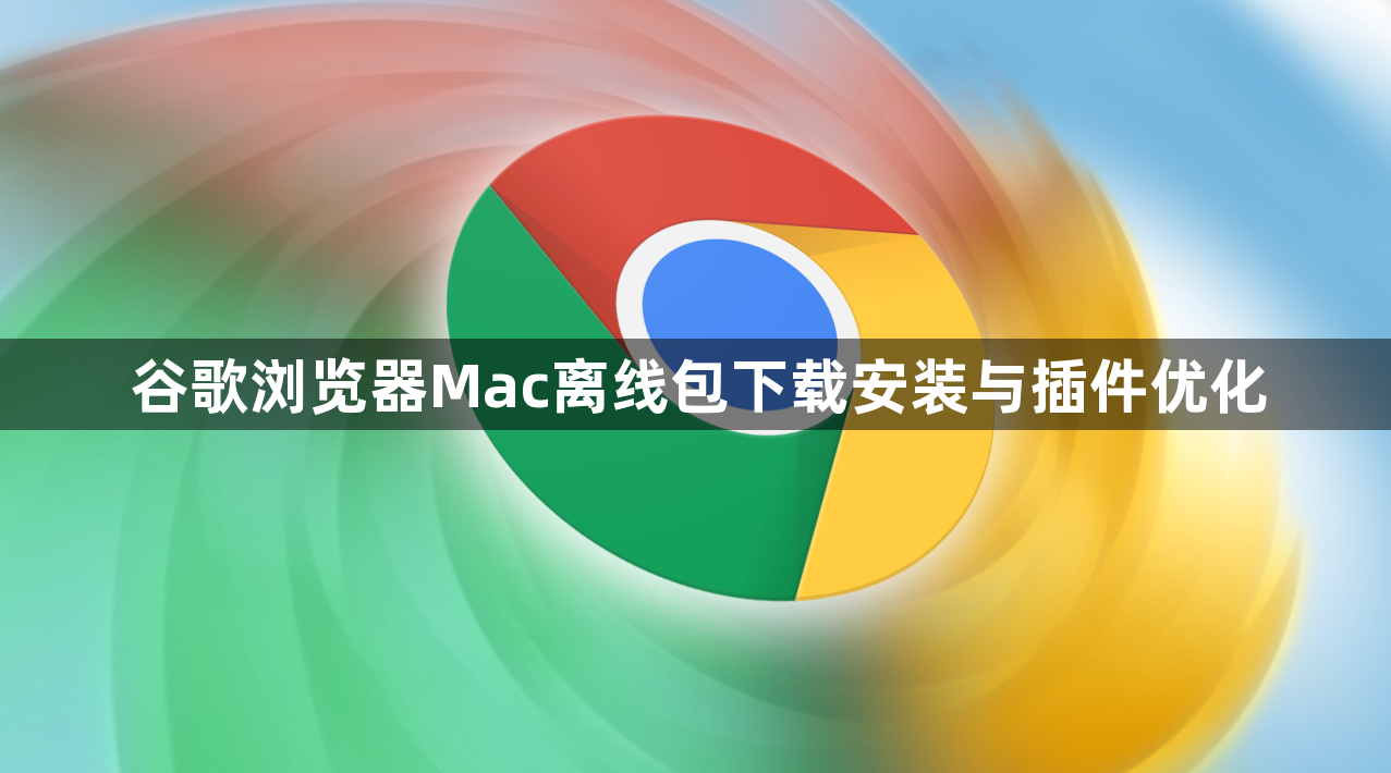 谷歌浏览器Mac离线包下载安装与插件优化1
