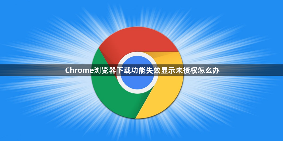 Chrome浏览器下载功能失效显示未授权怎么办1