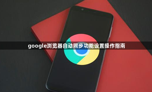 google浏览器自动同步功能设置操作指南1