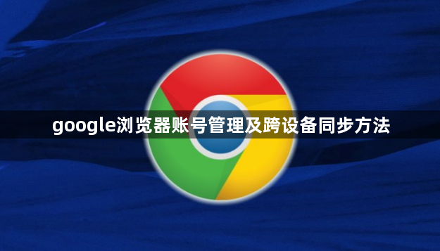 google浏览器账号管理及跨设备同步方法1