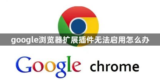 google浏览器扩展插件无法启用怎么办1