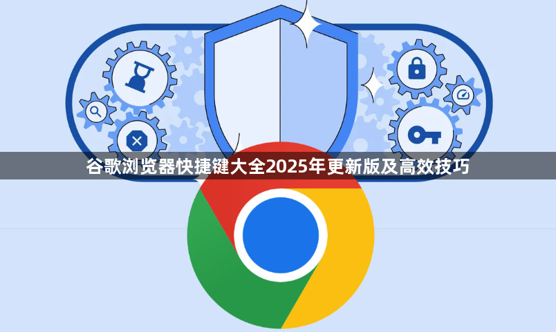 谷歌浏览器快捷键大全2025年更新版及高效技巧1