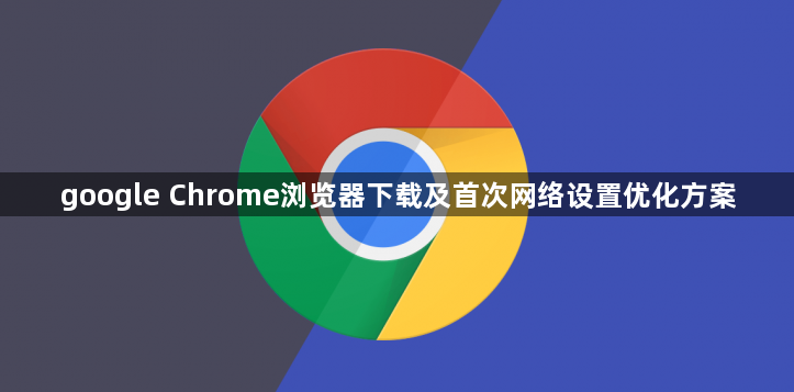 google Chrome浏览器下载及首次网络设置优化方案1