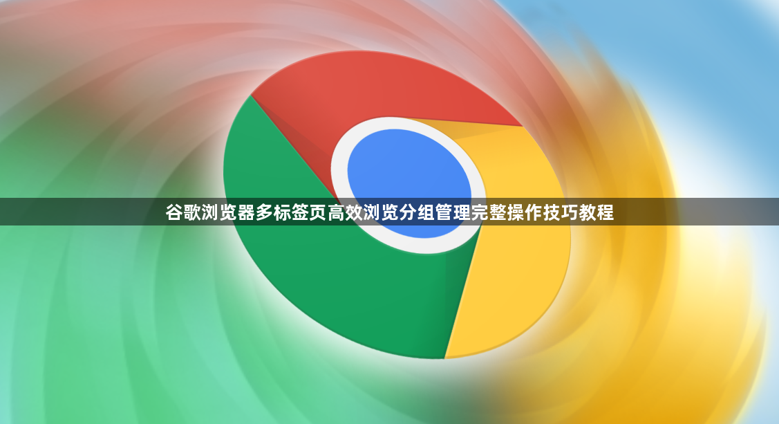 谷歌浏览器多标签页高效浏览分组管理完整操作技巧教程1