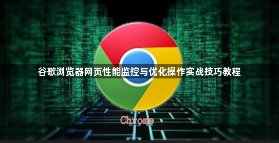 谷歌浏览器网页性能监控与优化操作实战技巧教程1