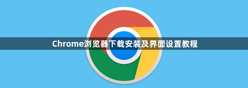 Chrome浏览器下载安装及界面设置教程1