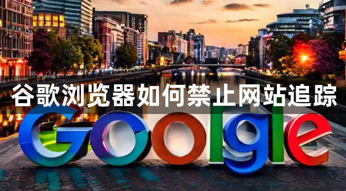 谷歌浏览器如何禁止网站追踪1