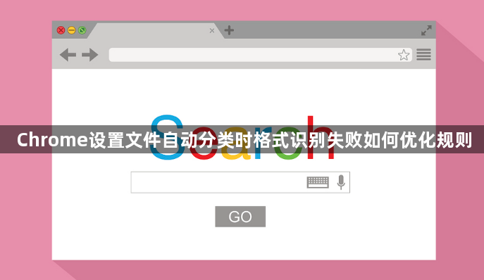 Chrome设置文件自动分类时格式识别失败如何优化规则1