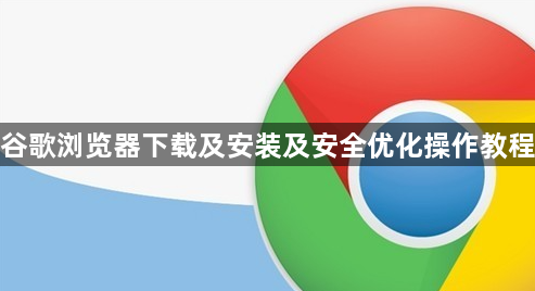 谷歌浏览器下载及安装及安全优化操作教程1