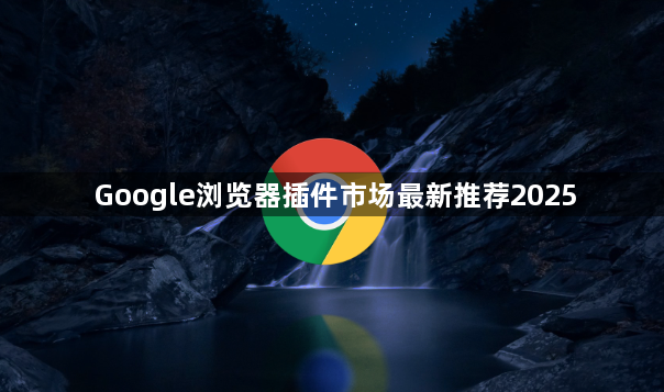 Google浏览器插件市场最新推荐20251